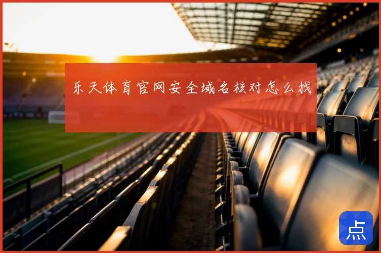 乐天体育官网安全域名核对怎么找