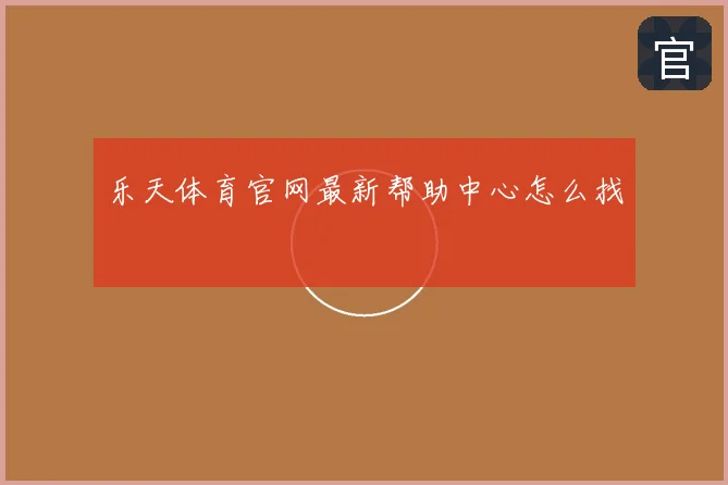 乐天体育官网最新帮助中心怎么找