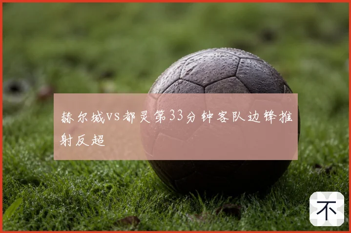 赫尔城vs都灵第33分钟客队边锋推射反超