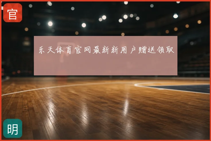 乐天体育官网最新新用户赠送领取
