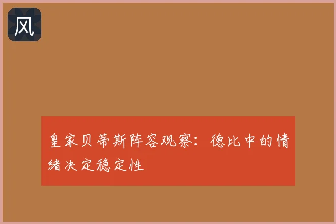 皇家贝蒂斯阵容观察：德比中的情绪决定稳定性