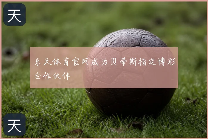 乐天体育官网成为贝蒂斯指定博彩合作伙伴