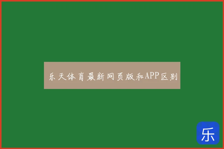 乐天体育最新网页版和APP区别