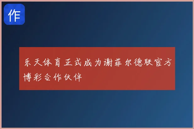 乐天体育正式成为谢菲尔德联官方博彩合作伙伴