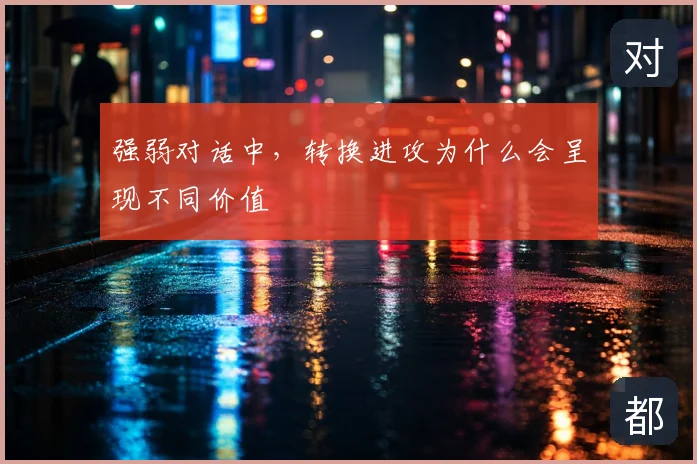 强弱对话中，转换进攻为什么会呈现不同价值