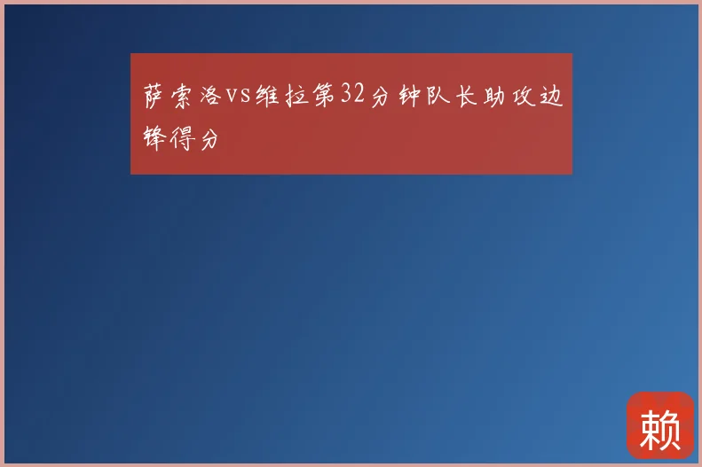 萨索洛vs维拉第32分钟队长助攻边锋得分